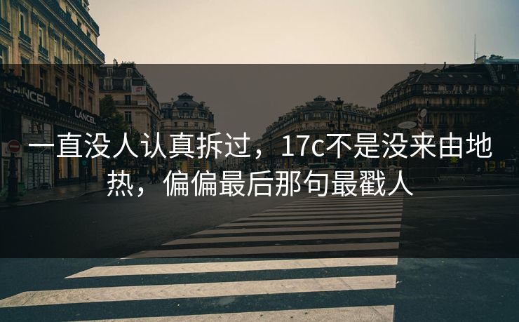 一直没人认真拆过，17c不是没来由地热，偏偏最后那句最戳人