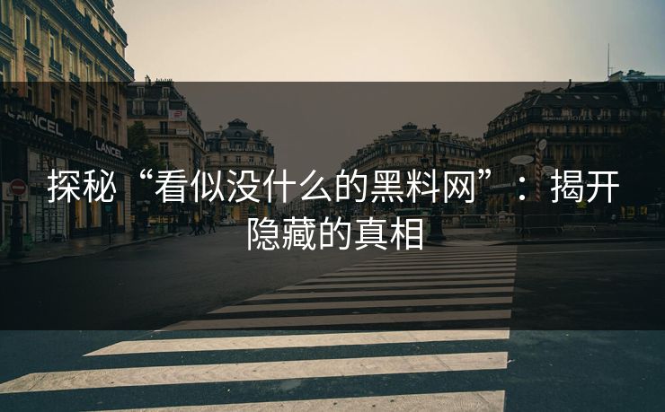 探秘“看似没什么的黑料网”：揭开隐藏的真相