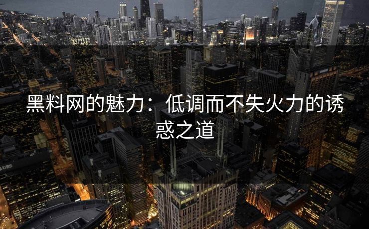 黑料网的魅力：低调而不失火力的诱惑之道