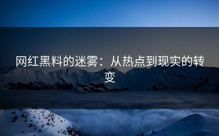 网红黑料的迷雾：从热点到现实的转变