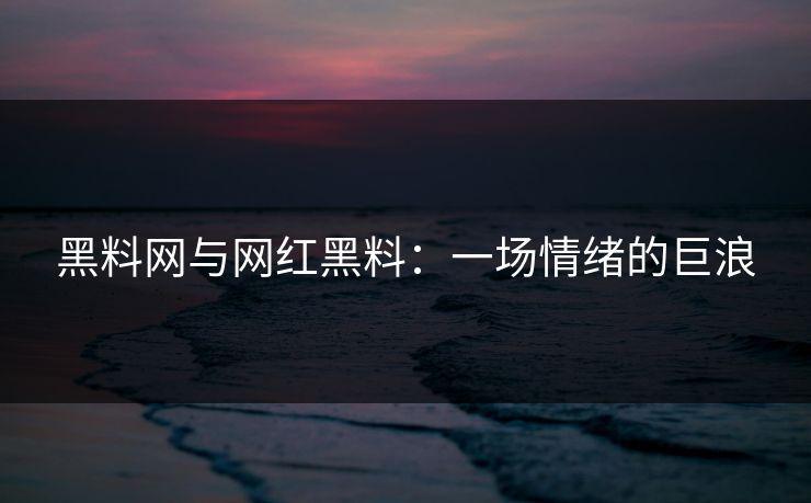 黑料网与网红黑料：一场情绪的巨浪
