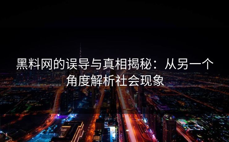黑料网的误导与真相揭秘：从另一个角度解析社会现象