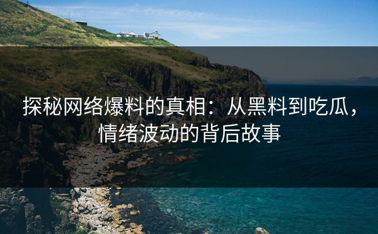 探秘网络爆料的真相：从黑料到吃瓜，情绪波动的背后故事