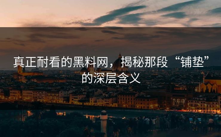 真正耐看的黑料网，揭秘那段“铺垫”的深层含义