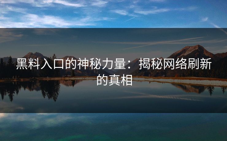 黑料入口的神秘力量：揭秘网络刷新的真相