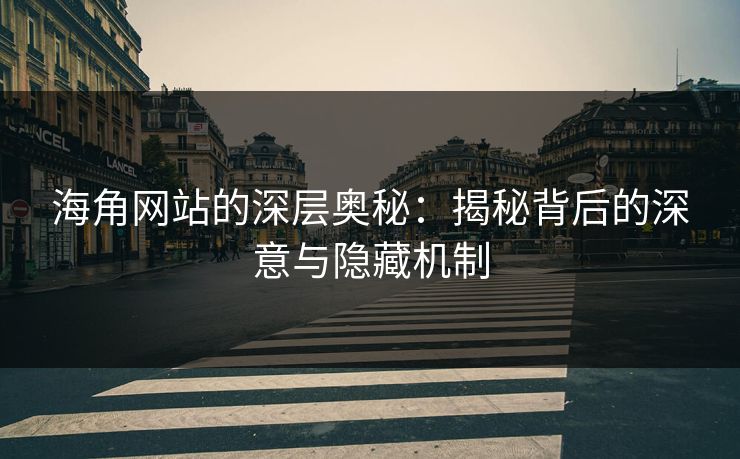 海角网站的深层奥秘：揭秘背后的深意与隐藏机制