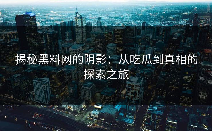 揭秘黑料网的阴影：从吃瓜到真相的探索之旅