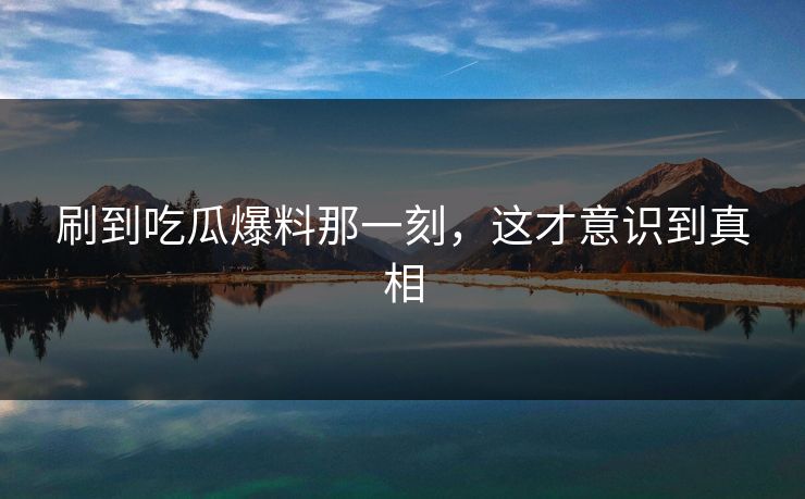 刷到吃瓜爆料那一刻，这才意识到真相