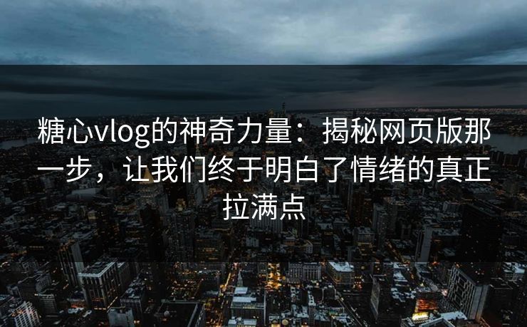 糖心vlog的神奇力量：揭秘网页版那一步，让我们终于明白了情绪的真正拉满点
