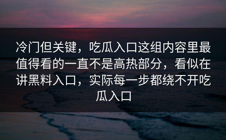 冷门但关键，吃瓜入口这组内容里最值得看的一直不是高热部分，看似在讲黑料入口，实际每一步都绕不开吃瓜入口  第1张