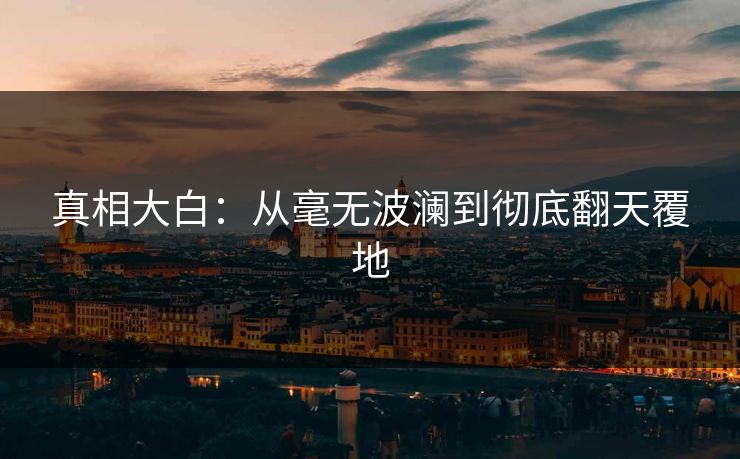 真相大白：从毫无波澜到彻底翻天覆地