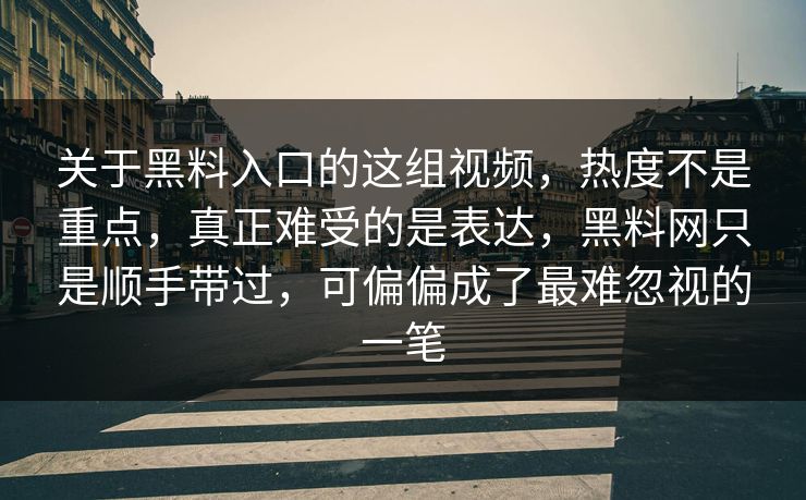 关于黑料入口的这组视频，热度不是重点，真正难受的是表达，黑料网只是顺手带过，可偏偏成了最难忽视的一笔  第1张