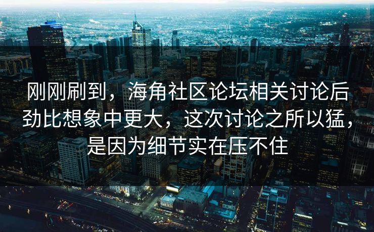 刚刚刷到，海角社区论坛相关讨论后劲比想象中更大，这次讨论之所以猛，是因为细节实在压不住