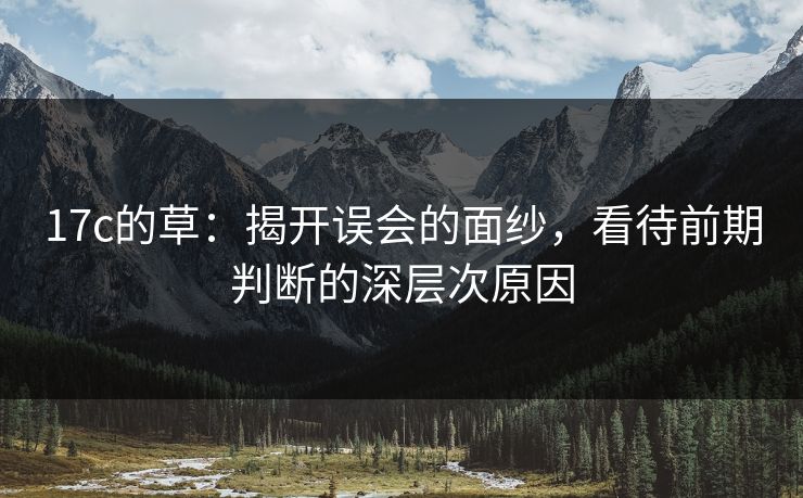17c的草：揭开误会的面纱，看待前期判断的深层次原因