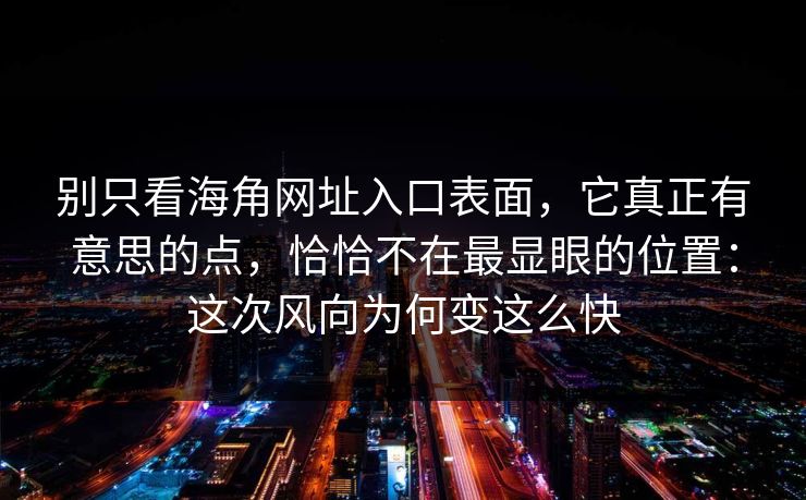 别只看海角网址入口表面，它真正有意思的点，恰恰不在最显眼的位置：这次风向为何变这么快