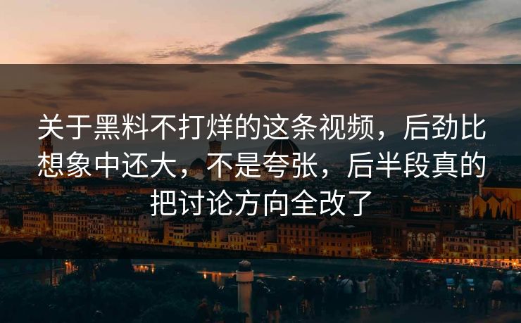 关于黑料不打烊的这条视频，后劲比想象中还大，不是夸张，后半段真的把讨论方向全改了