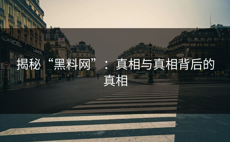 揭秘“黑料网”：真相与真相背后的真相