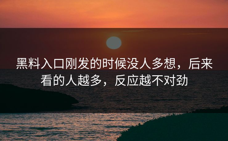黑料入口刚发的时候没人多想，后来看的人越多，反应越不对劲